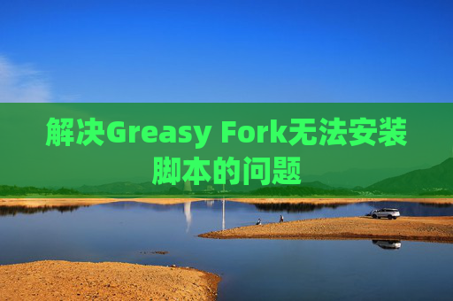 解决Greasy Fork无法安装脚本的问题